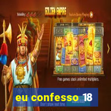 eu confesso 18